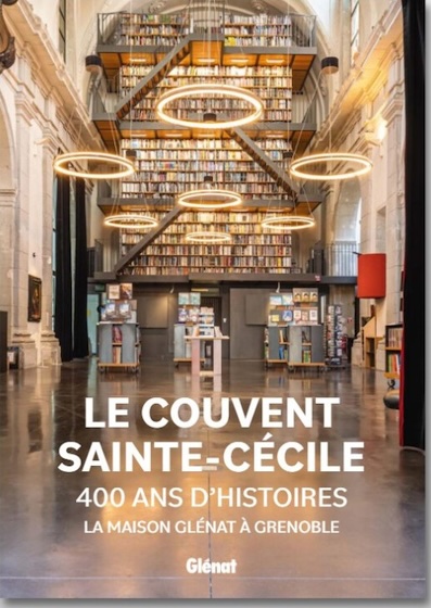 Le couvent Sainte-Cécile, 400 ans d’histoires. Glénat à Grenoble