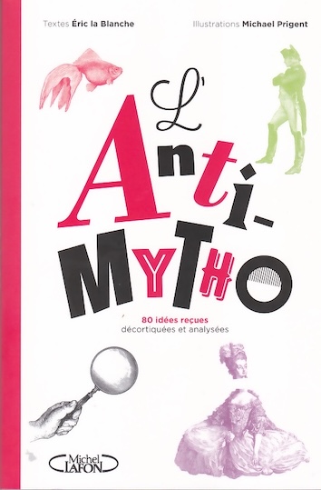 L'Anti-Mytho, 80 idées reçues décortiquées et analysées d'Éric la Blanche, Illustré par Michael Prigent. Edition Michel Lafon