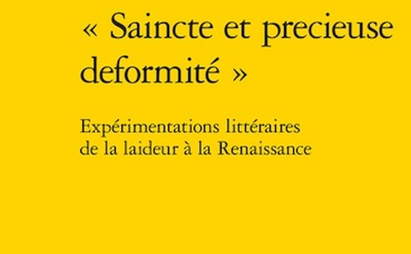 "Saincte et precieuse deformité". Expérimentations littéraires de la laideur à la Renaissance. Classiques Garnier